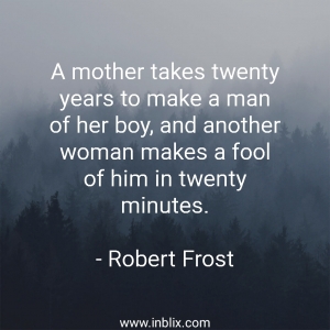 A mother takes twenty years to make a man of her boy, and another woman make a fool of him in twenty minutes.