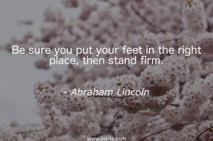 Be sure you put your feet in the right place, then stand firm