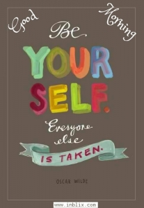 Be yourself. Everyone else is taken.