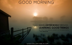 Make a better world through learning good things rather than being angry at the bad guys.