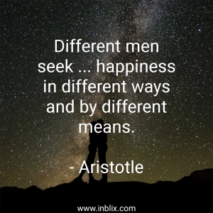 Different men seek happiness in different ways and by different means.