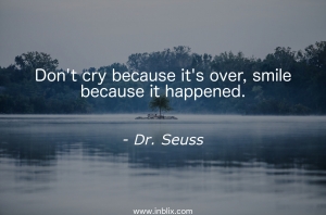 Don't cry because it's over, smile because it happened.