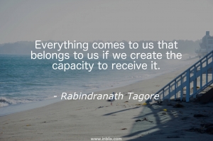 Everything comes to us that belongs to us if we create the capacity to receive it.
