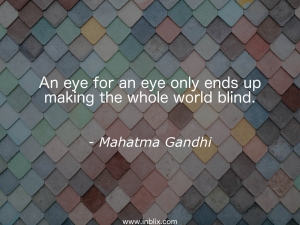An eye for an eye only ends up making the whole world blind.