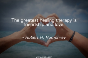 The greatest healing therapy is friendship and love.