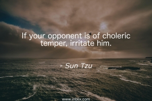 If your opponent is of choleric temper, irritate him.