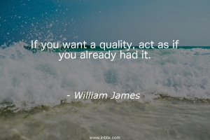 If you want a quality, act as if you already had it.