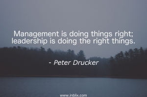 Management is doing things right; leadership is doing the right things.