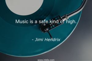 Music is a safe kind of high.