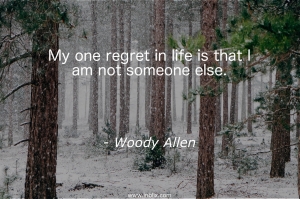 My one regret in life is that I am not someone else.