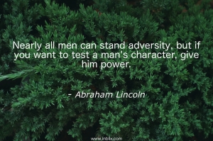 Nearly all men can stand adversity, but if you want to test a man's character, give him power.