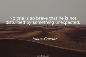 No one is so brave that he is not disturbed by something unexpected.