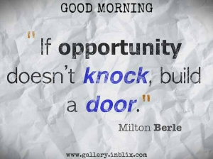 If opportunity doesn't knock, build a door.