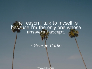 The reason I talk to myself is because I'm the only one whose answer I accept.