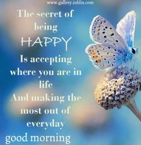 The secret of being happy is accepting where you are in life and making the most out of everyday.