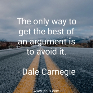 The only way to get the best of an argument is to avoid it.