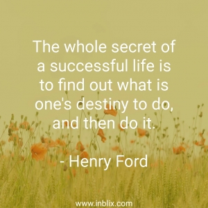 The whole secret of a successful life is to find out what is one's destiny to do, and then do it.