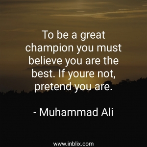 To be a great champion you must believe you are the best. If you're not, pretend you are.