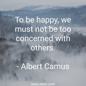 To be happy, we must not be too concerned with others.