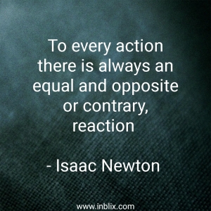 To every action there is always an equal and opposite or contrary, reaction.