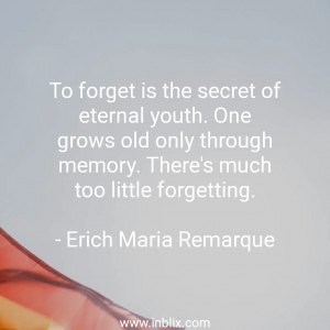 To forget is the secret of eternal youth. One grows old only through memory. There's much too little forgetting.