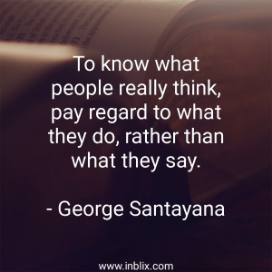 To know what people really think, pay regard to what they do, rather than what they say.