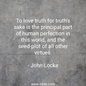 To love truth for truth's sake is the principal part of human perfection in this world and the seed-plot of all other virtues.