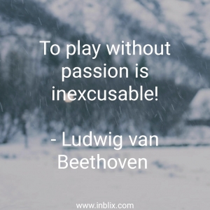 To play without passion is inexcusable!