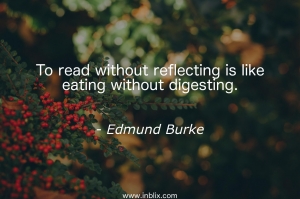 To read without reflecting is like eating without digesting.