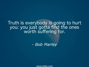 Truth is everybody is going to hurt you. you just gotta find the ones worth suffering for.