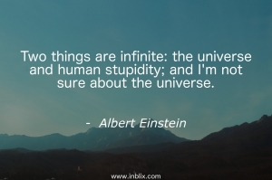 Two things are infinite: the universe and human stupidity; and I'm not sure about universe.