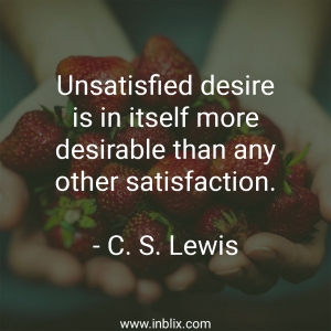 Unsatisfied desire is in itself more desirable than any other satisfaction.