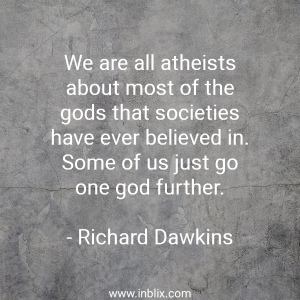 We are all atheists about most of the Gods that societies have ever believed in. Some of us just go one God further.