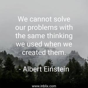 We cannot solve our problems with the same thinking we used when we created them.