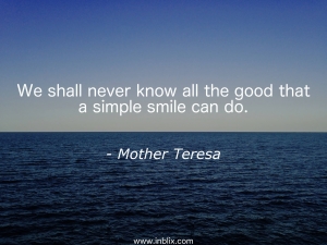 We shall never know all the good that a simple smile can do.