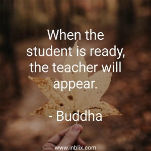 When the student is ready, the teacher will appear.