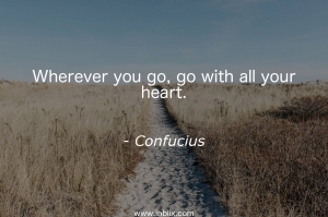 Wherever you go, go with all your heart.