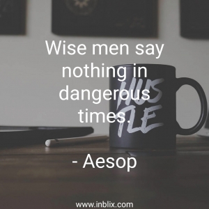 Wise men say nothing in dangerous times.