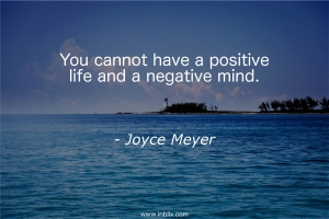 You cannot have positive life and a negative mind.