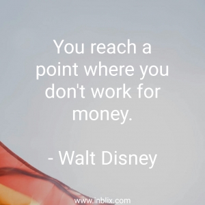 You reach a point where you don't work for money.