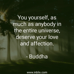 You yourself, as much as anybody in the entire universe, deserve your love and affection.