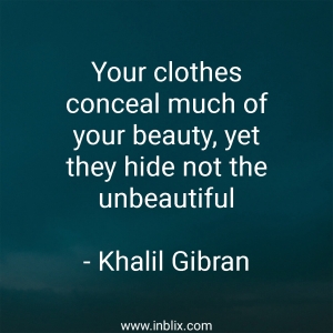Your clothes conceal much of your beauty, yet they hide not the unbeautiful.